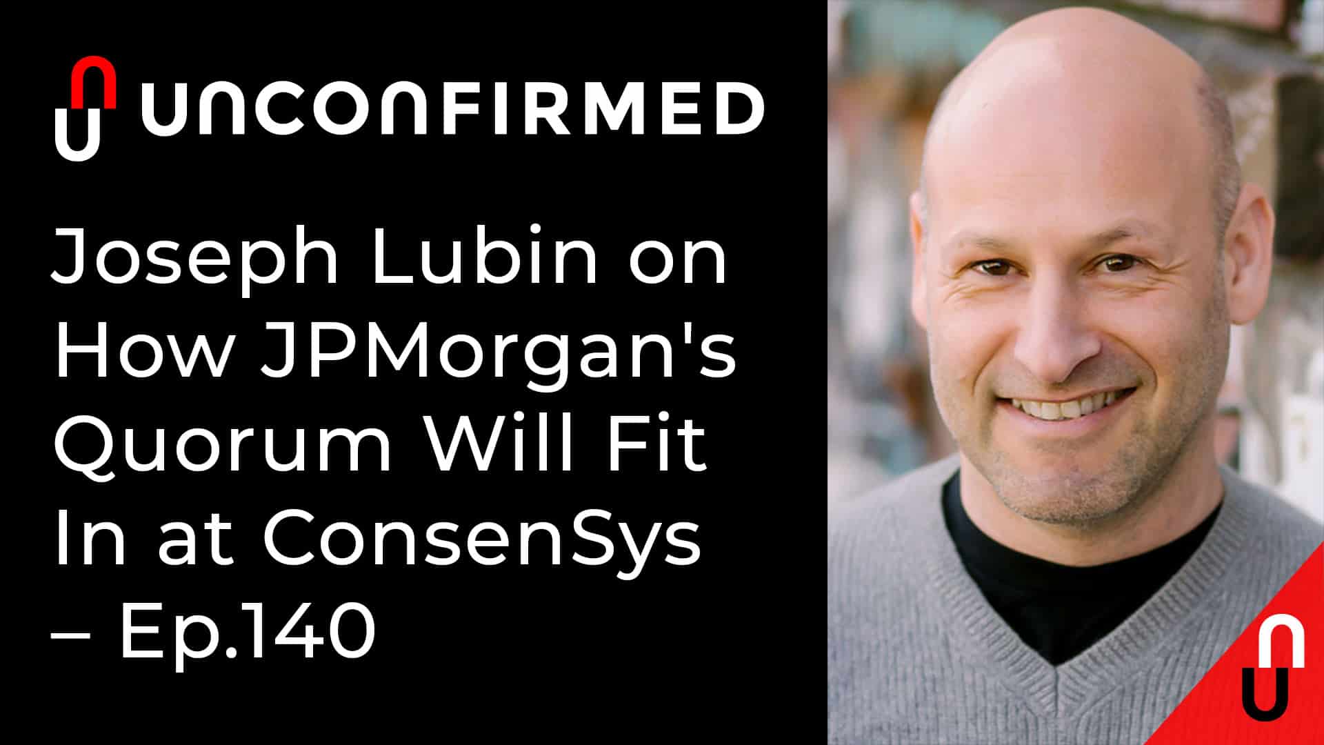 Unconfirmed - Ep.140 - Joseph Lubin on How JPMorgan's Quorum Will Fit In at ConsenSys