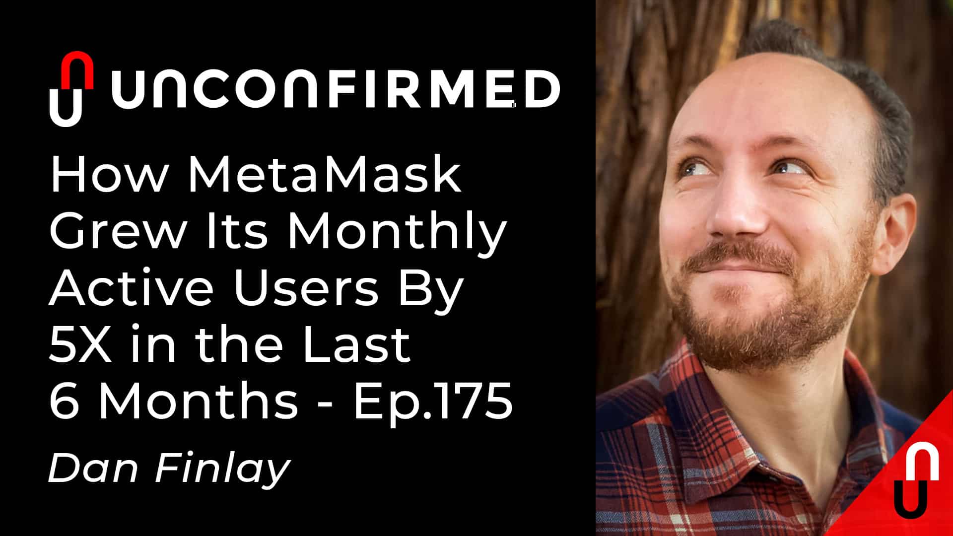 Unconfirmed - Ep.175 - How MetaMask Grew Its Monthly Active Users By 5X in the Last 6 Months